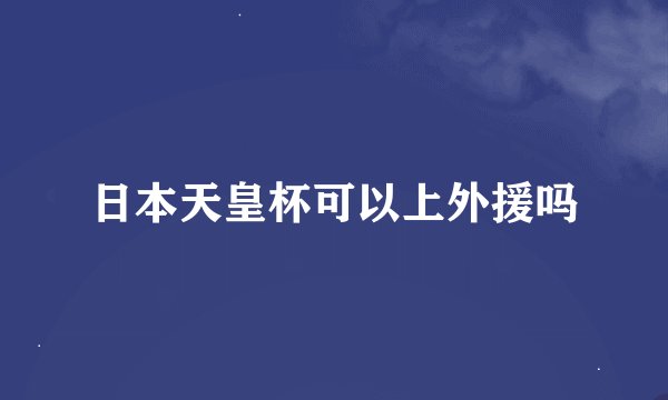 日本天皇杯可以上外援吗