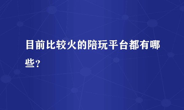 目前比较火的陪玩平台都有哪些？