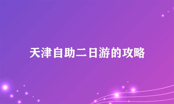天津自助二日游的攻略