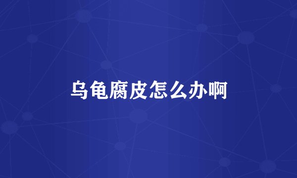 乌龟腐皮怎么办啊