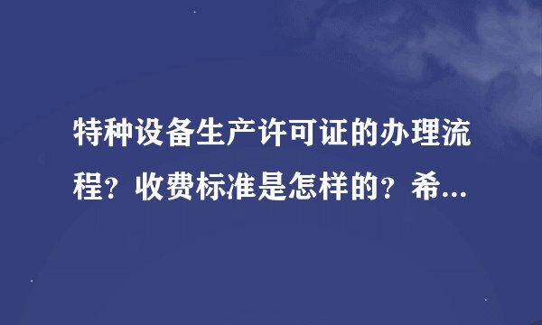 特种设备生产许可证的办理流程？收费标准是怎样的？希望有网友能指点迷津。