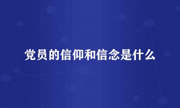 党员的信仰和信念是什么