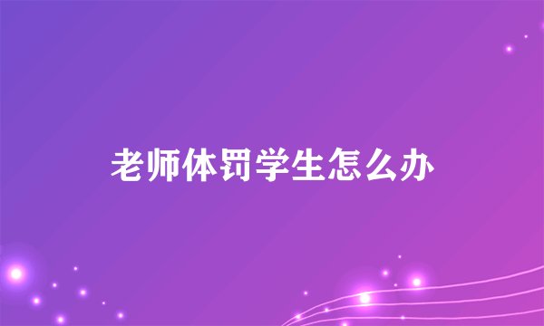 老师体罚学生怎么办