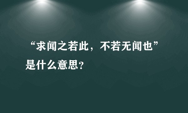 “求闻之若此,不若无闻也”是什么意思?