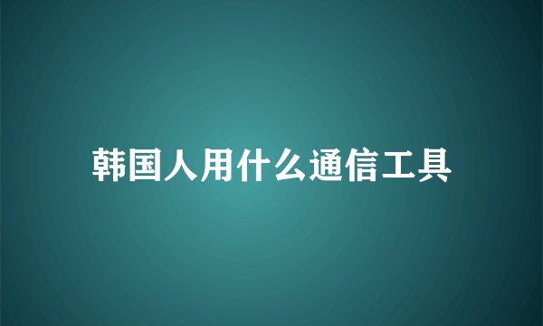 韩国人用什么通信工具