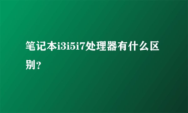 笔记本i3i5i7处理器有什么区别？