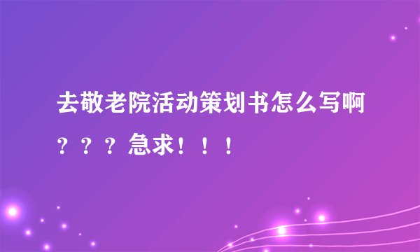 去敬老院活动策划书怎么写啊？？？急求！！！