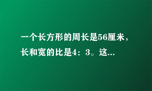 一个长方形的周长是56厘米，长和宽的比是4：3。这个长方形的面积是多少？？？？ 急用急用！！！！！！！！