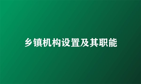 乡镇机构设置及其职能