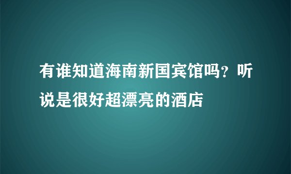 有谁知道海南新国宾馆吗？听说是很好超漂亮的酒店