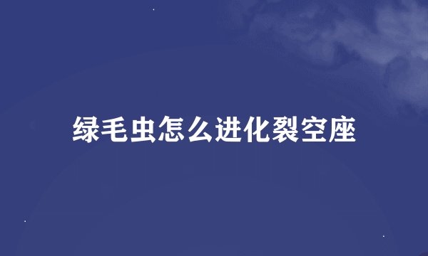 绿毛虫怎么进化裂空座
