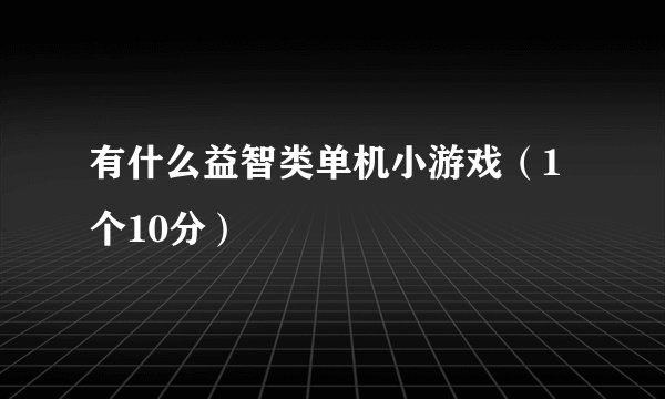 有什么益智类单机小游戏(1个10分)
