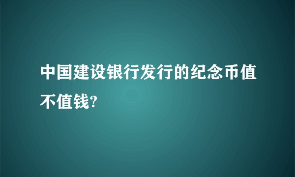 中国建设银行发行的纪念币值不值钱?