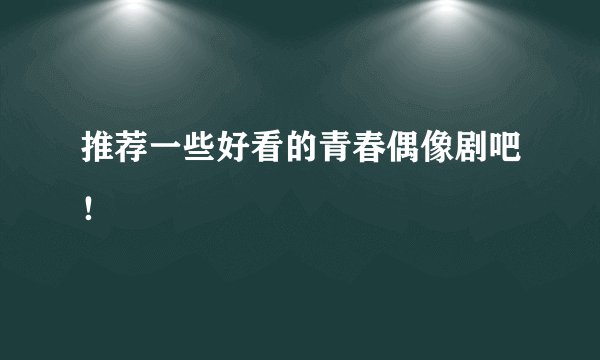 推荐一些好看的青春偶像剧吧！