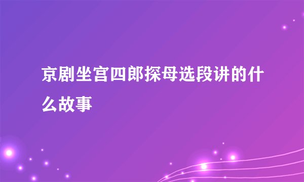 京剧坐宫四郎探母选段讲的什么故事