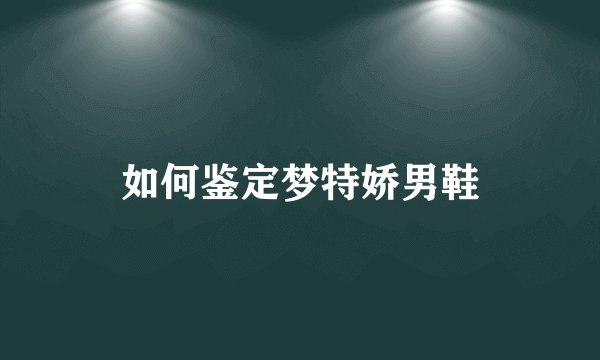 如何鉴定梦特娇男鞋