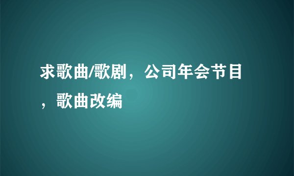 求歌曲/歌剧，公司年会节目，歌曲改编