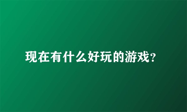 现在有什么好玩的游戏？