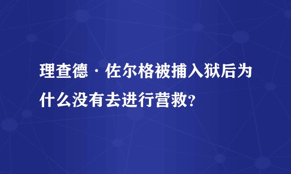 理查德·佐尔格被捕入狱后为什么没有去进行营救？