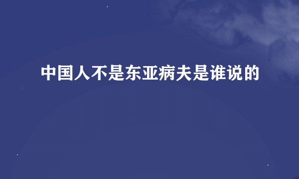中国人不是东亚病夫是谁说的