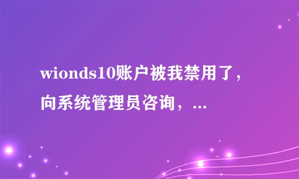wionds10账户被我禁用了，向系统管理员咨询，按F8进不去安全模式怎么办