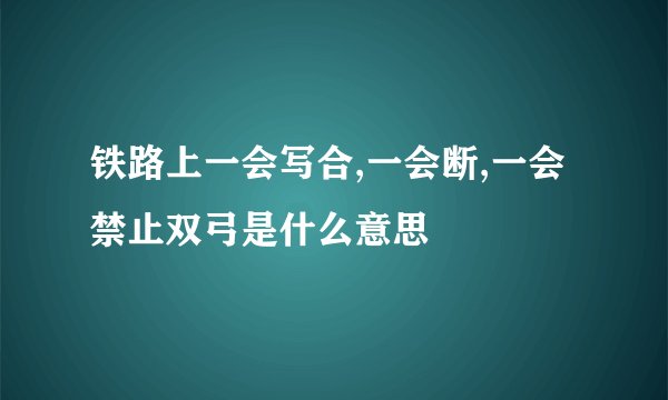 铁路上一会写合,一会断,一会禁止双弓是什么意思
