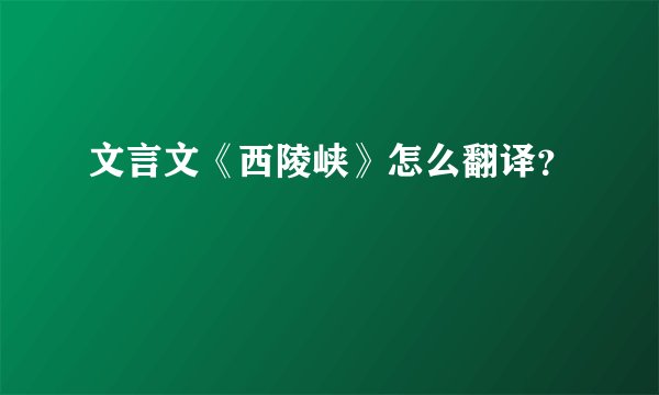 文言文《西陵峡》怎么翻译？