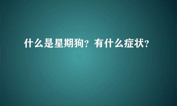 什么是星期狗？有什么症状？
