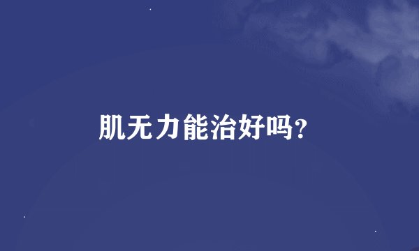 肌无力能治好吗？
