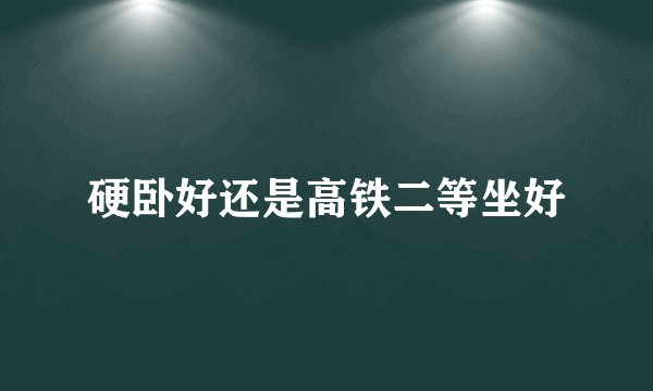 硬卧好还是高铁二等坐好