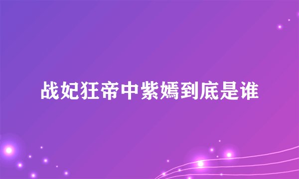 战妃狂帝中紫嫣到底是谁