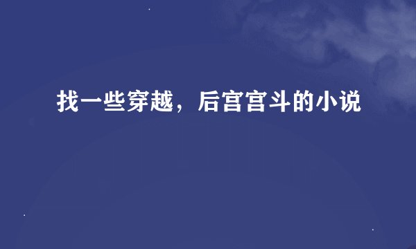 找一些穿越,后宫宫斗的小说