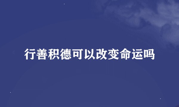 行善积德可以改变命运吗