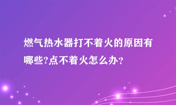 燃气热水器打不着火的原因有哪些?点不着火怎么办？