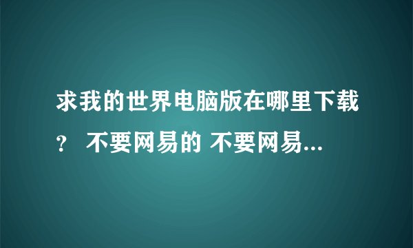 求我的世界电脑版在哪里下载？ 不要网易的 不要网易的 不要网易的重要的事情说三遍谢谢了