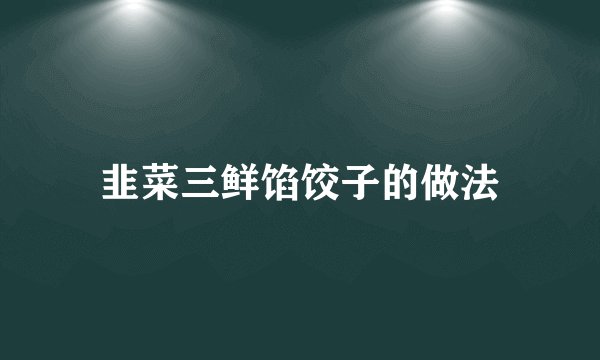 韭菜三鲜馅饺子的做法