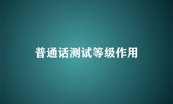 普通话测试等级作用