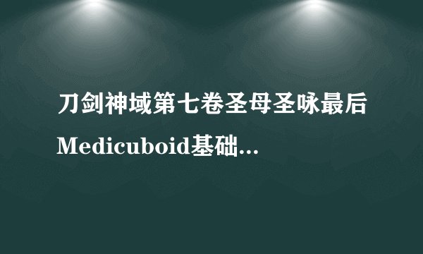 刀剑神域第七卷圣母圣咏最后Medicuboid基础设计的真正提供者是？？ 希望给个详细答案