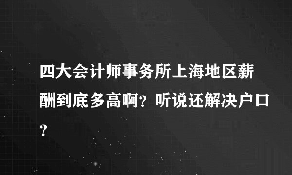 四大会计师事务所上海地区薪酬到底多高啊？听说还解决户口？