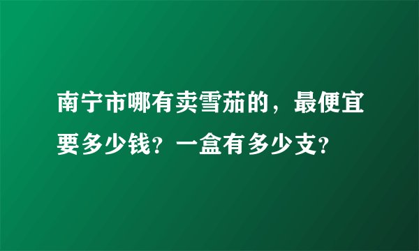 南宁市哪有卖雪茄的，最便宜要多少钱？一盒有多少支？