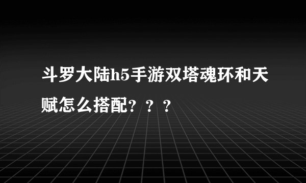斗罗大陆h5手游双塔魂环和天赋怎么搭配？？？