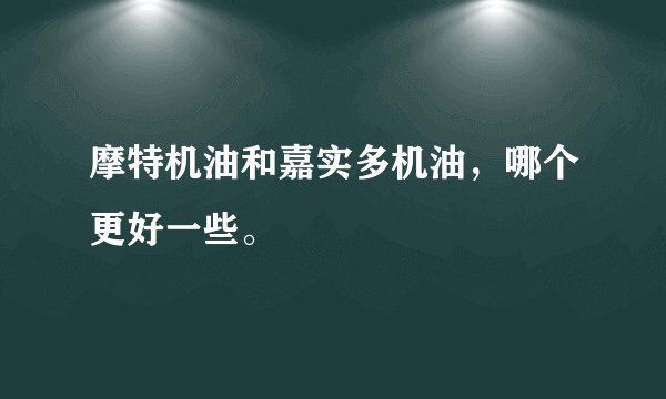 摩特机油和嘉实多机油，哪个更好一些。