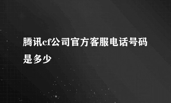 腾讯cf公司官方客服电话号码是多少