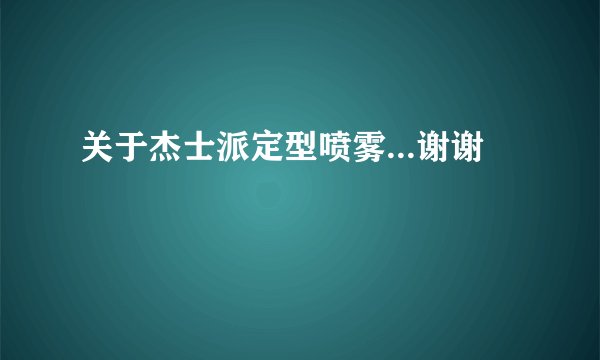关于杰士派定型喷雾...谢谢