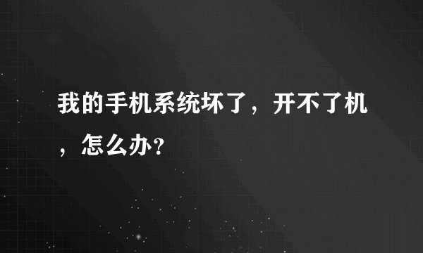 我的手机系统坏了，开不了机，怎么办？