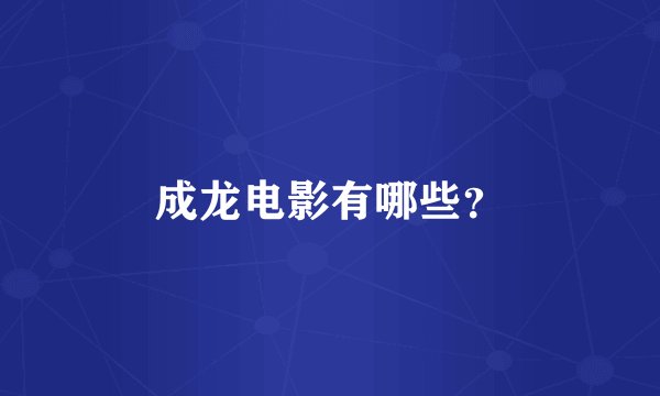 成龙电影有哪些?