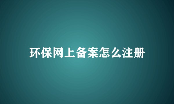 环保网上备案怎么注册