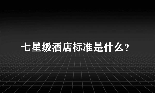 七星级酒店标准是什么？