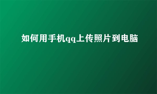 如何用手机qq上传照片到电脑
