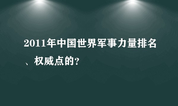 2011年中国世界军事力量排名、权威点的？
